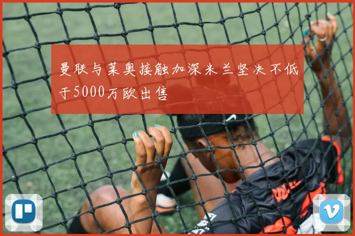 曼联与莱奥接触加深米兰坚决不低于5000万欧出售