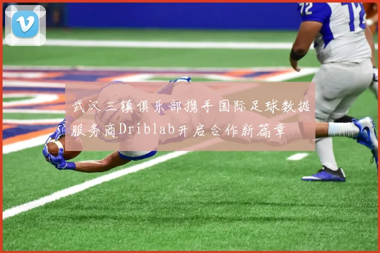 武汉三镇俱乐部携手国际足球数据服务商Driblab开启合作新篇章
