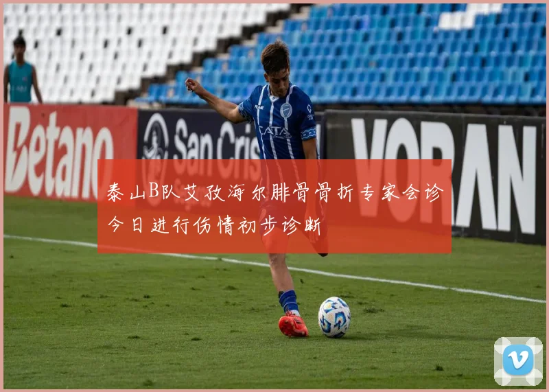 泰山B队艾孜海尔腓骨骨折专家会诊今日进行伤情初步诊断