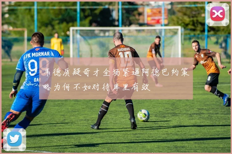 韦德质疑奇才全场紧逼阿德巴约策略为何不如对待库里有效
