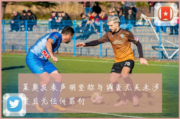 莱奥发表声明坚称与调查无关未涉案且无任何罪行