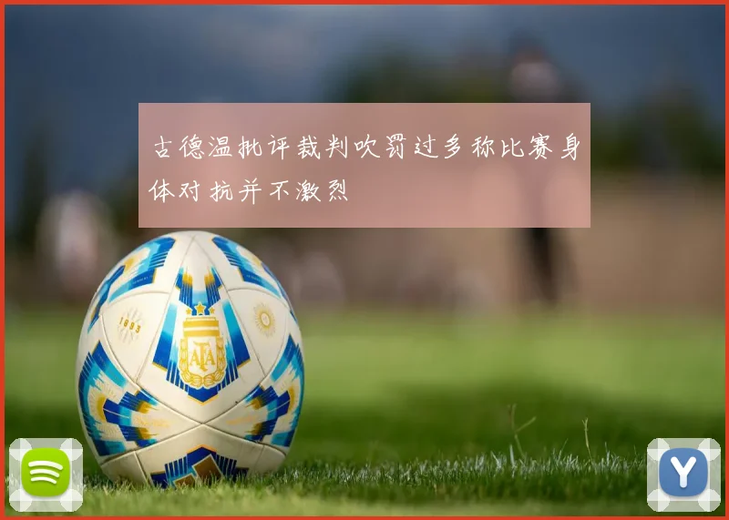 古德温批评裁判吹罚过多称比赛身体对抗并不激烈