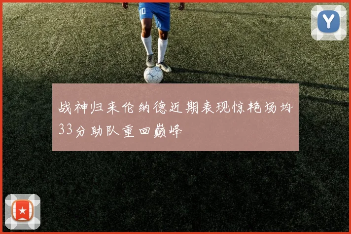 战神归来伦纳德近期表现惊艳场均33分助队重回巅峰