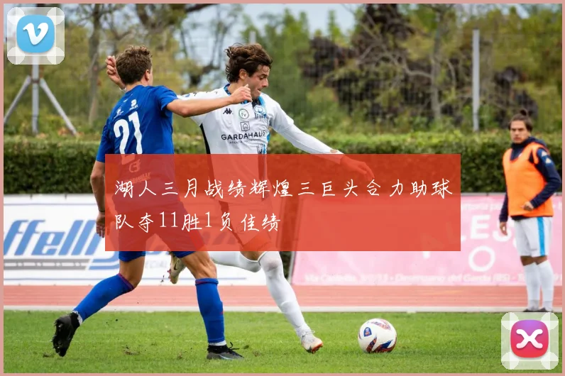 湖人三月战绩辉煌三巨头合力助球队夺11胜1负佳绩