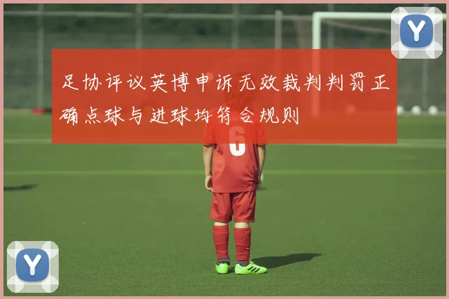 足协评议英博申诉无效裁判判罚正确点球与进球均符合规则