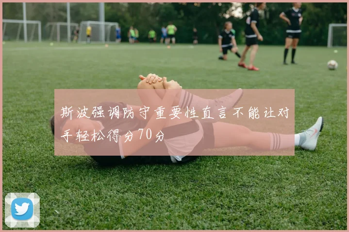 斯波强调防守重要性直言不能让对手轻松得分70分