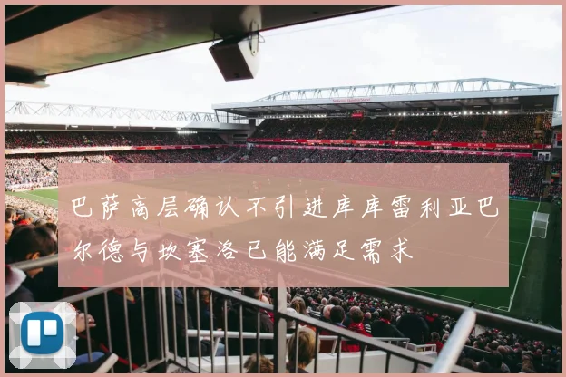 巴萨高层确认不引进库库雷利亚巴尔德与坎塞洛已能满足需求
