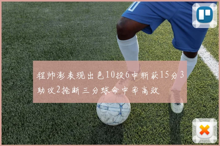 程帅澎表现出色10投6中斩获15分3助攻2抢断三分球命中率高效