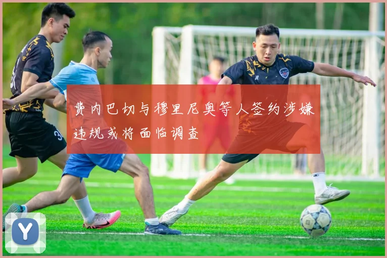 费内巴切与穆里尼奥等人签约涉嫌违规或将面临调查