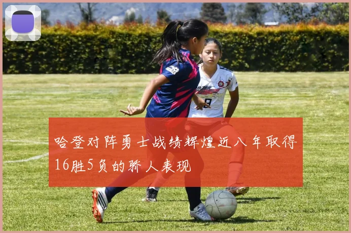 哈登对阵勇士战绩辉煌近八年取得16胜5负的骄人表现