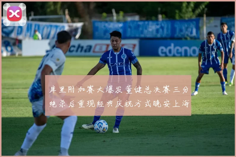 库里附加赛大爆发董健总决赛三分绝杀后重现经典庆祝方式晚安上海