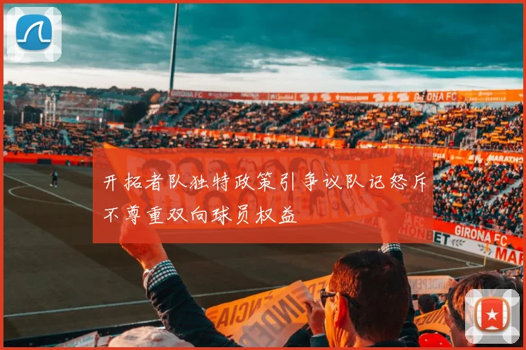 开拓者队独特政策引争议队记怒斥不尊重双向球员权益