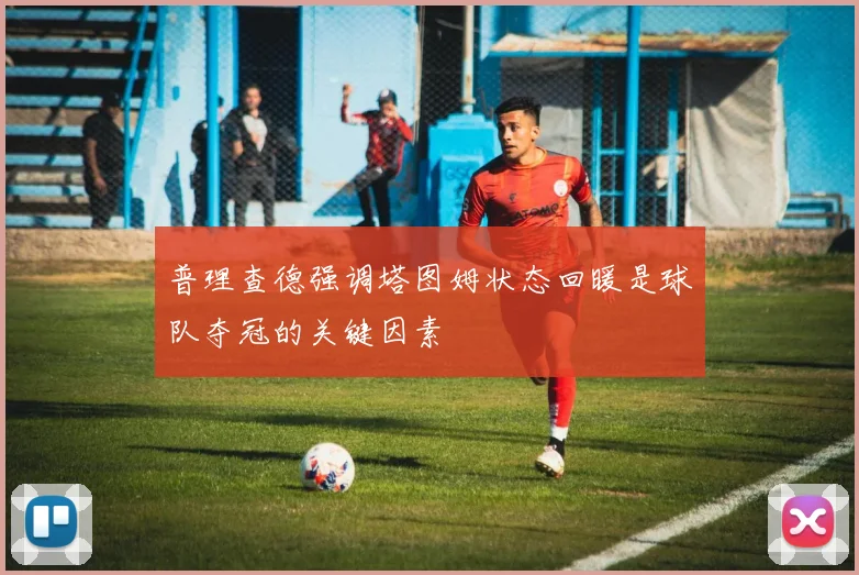 普理查德强调塔图姆状态回暖是球队夺冠的关键因素