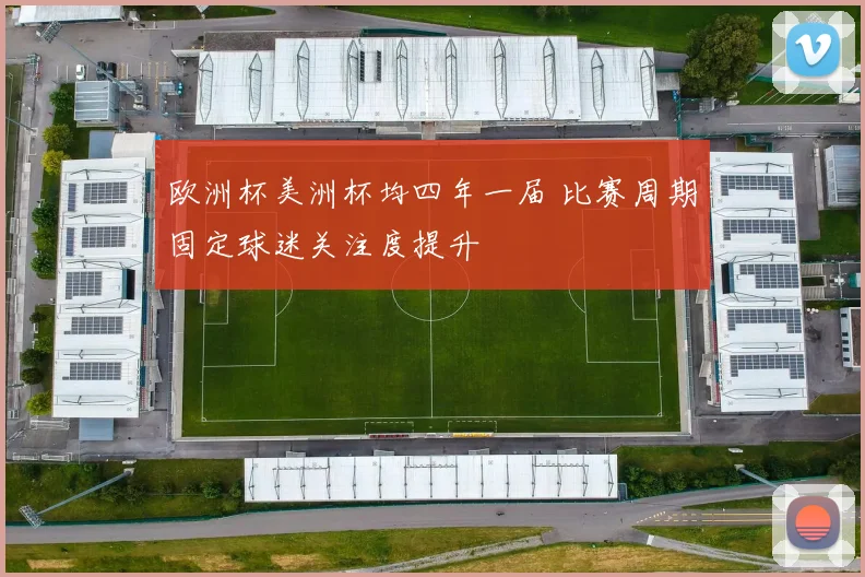欧洲杯美洲杯均四年一届 比赛周期固定球迷关注度提升