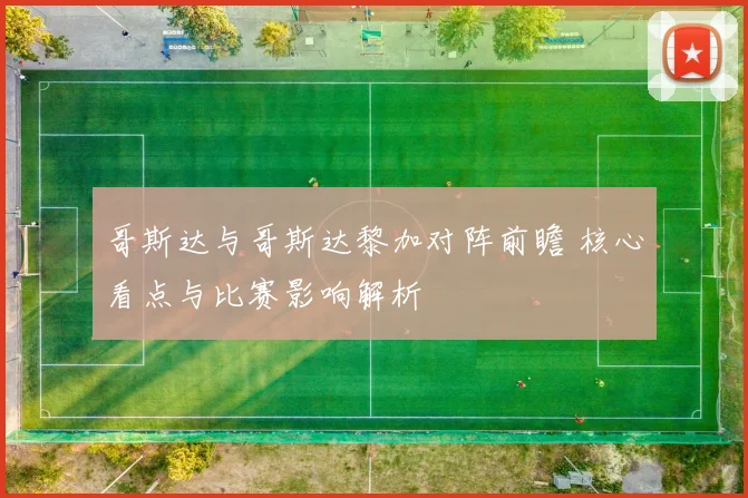 哥斯达与哥斯达黎加对阵前瞻 核心看点与比赛影响解析