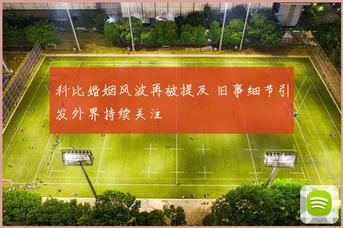 科比婚姻风波再被提及 旧事细节引发外界持续关注