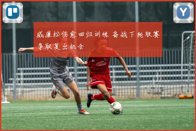 威廉松伤愈回归训练 备战下轮联赛争取复出机会