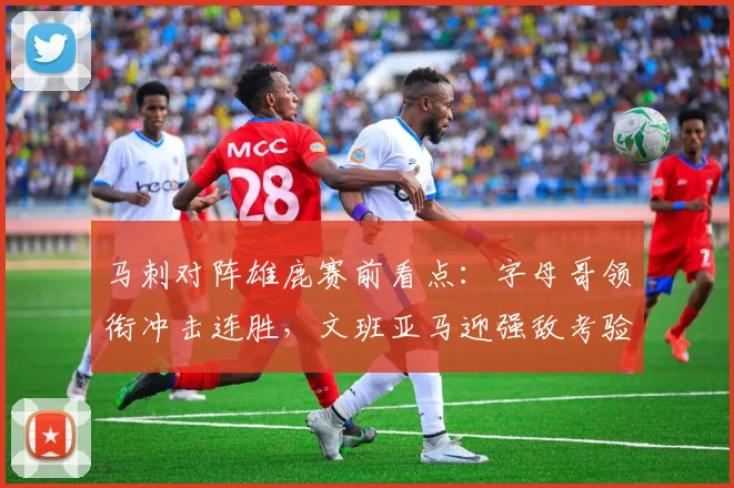 马刺对阵雄鹿赛前看点：字母哥领衔冲击连胜，文班亚马迎强敌考验