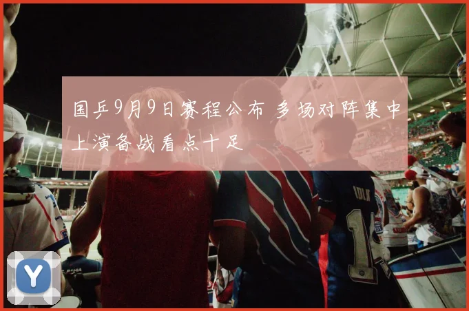 国乒9月9日赛程公布 多场对阵集中上演备战看点十足
