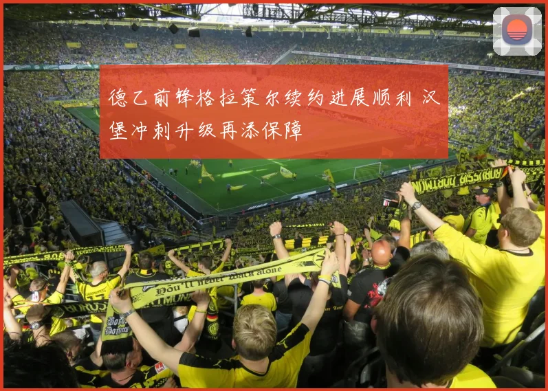德乙前锋格拉策尔续约进展顺利 汉堡冲刺升级再添保障