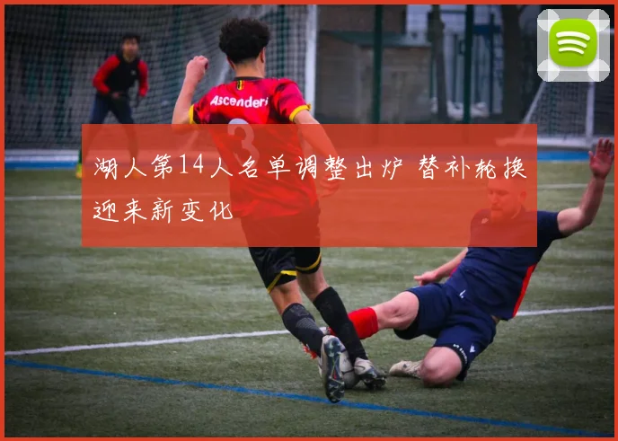 湖人第14人名单调整出炉 替补轮换迎来新变化