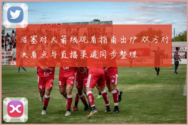 活塞对火箭线观看指南出炉 双方对决看点与直播渠道同步整理