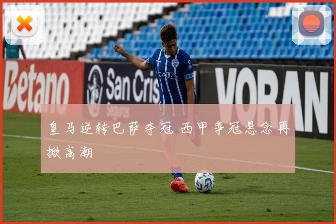皇马逆转巴萨夺冠 西甲争冠悬念再掀高潮