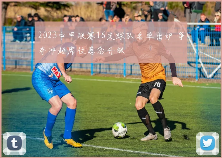 2023中甲联赛16支球队名单出炉 争夺冲超席位悬念升级